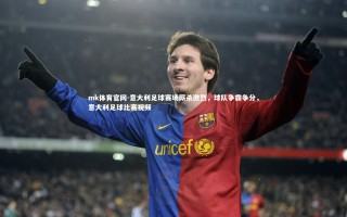 mk体育官网-意大利足球赛场厮杀激烈，球队争霸争分，意大利足球比赛视频