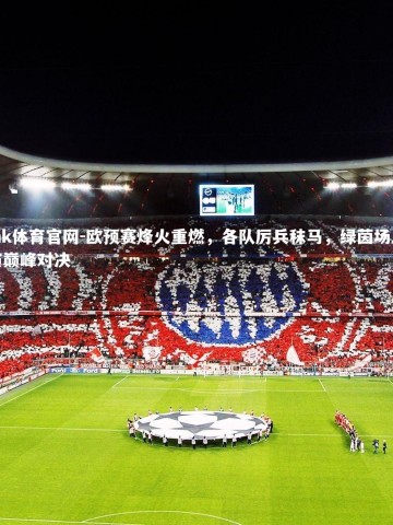 mk体育官网-欧预赛烽火重燃，各队厉兵秣马，绿茵场上演巅峰对决