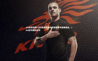 mk体育官网-CBA球员在国外职业联赛中脱颖而出，cba在外国出名吗