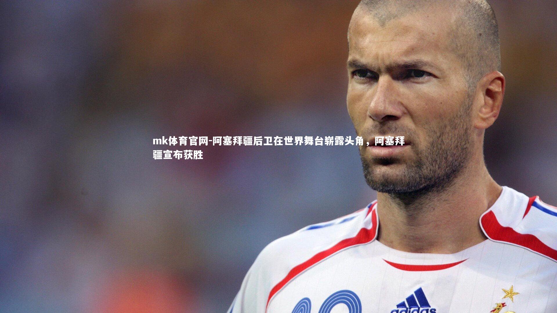 mk体育官网-阿塞拜疆后卫在世界舞台崭露头角，阿塞拜疆宣布获胜-第1张图片-mk体育官网