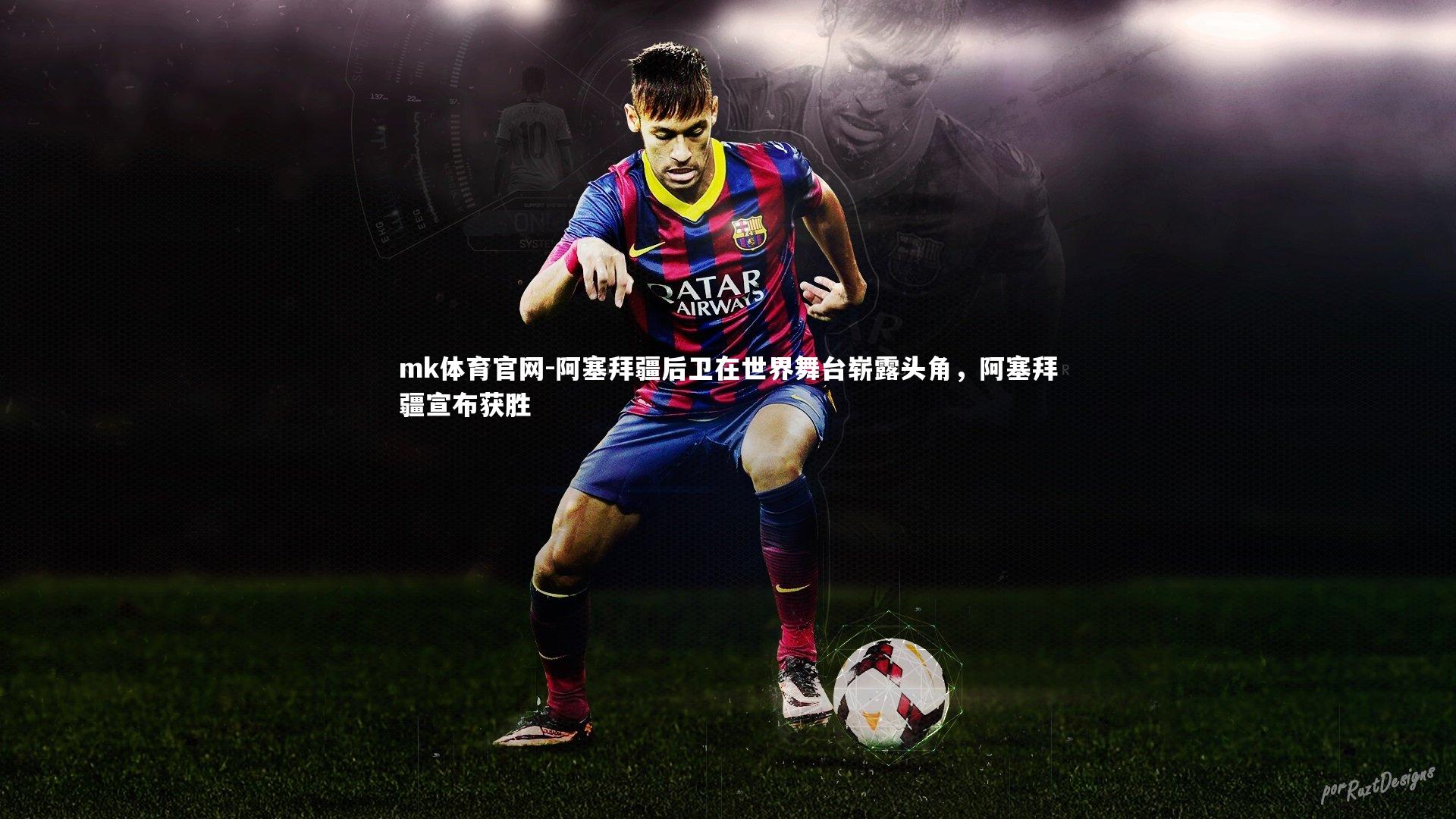 mk体育官网-阿塞拜疆后卫在世界舞台崭露头角，阿塞拜疆宣布获胜-第2张图片-mk体育官网