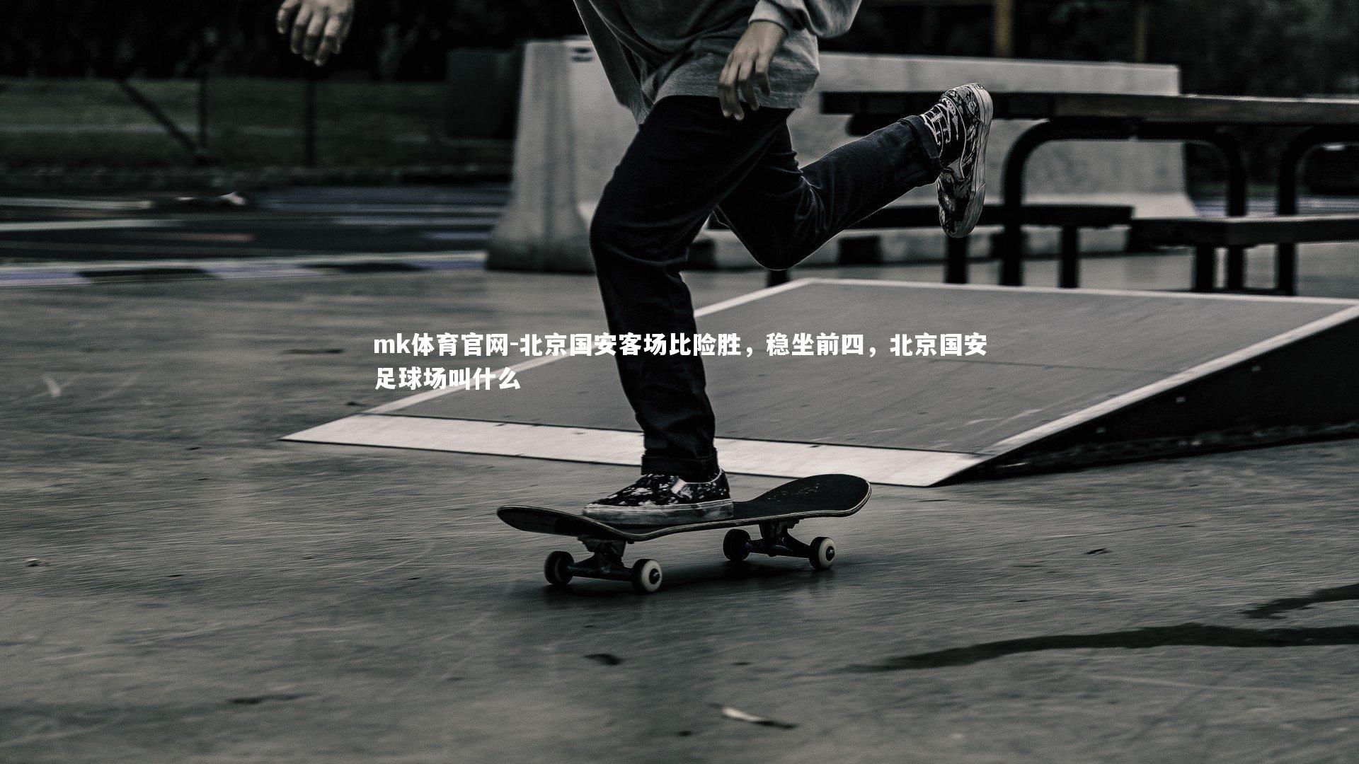mk体育官网-北京国安客场比险胜，稳坐前四，北京国安足球场叫什么-第2张图片-mk体育官网