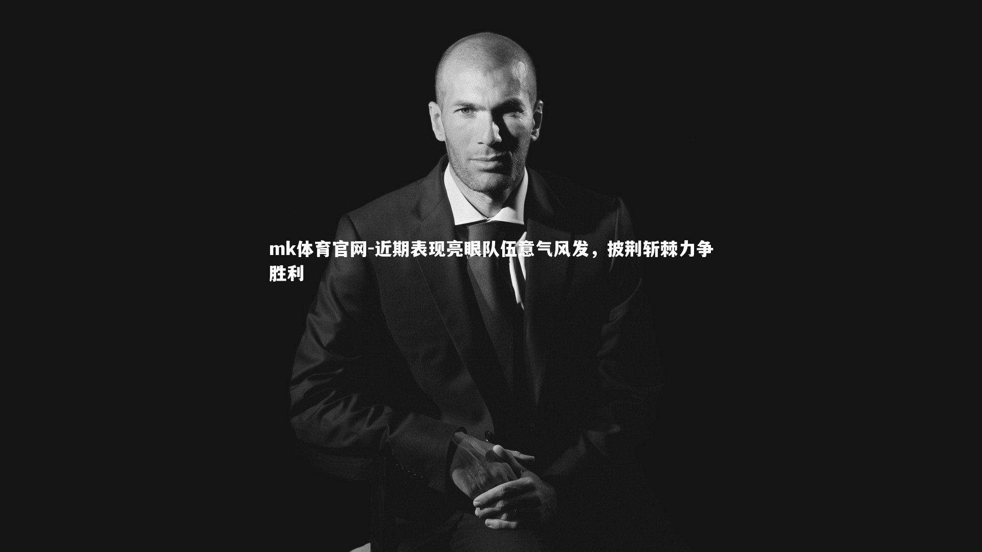 mk体育官网-近期表现亮眼队伍意气风发，披荆斩棘力争胜利-第2张图片-mk体育官网
