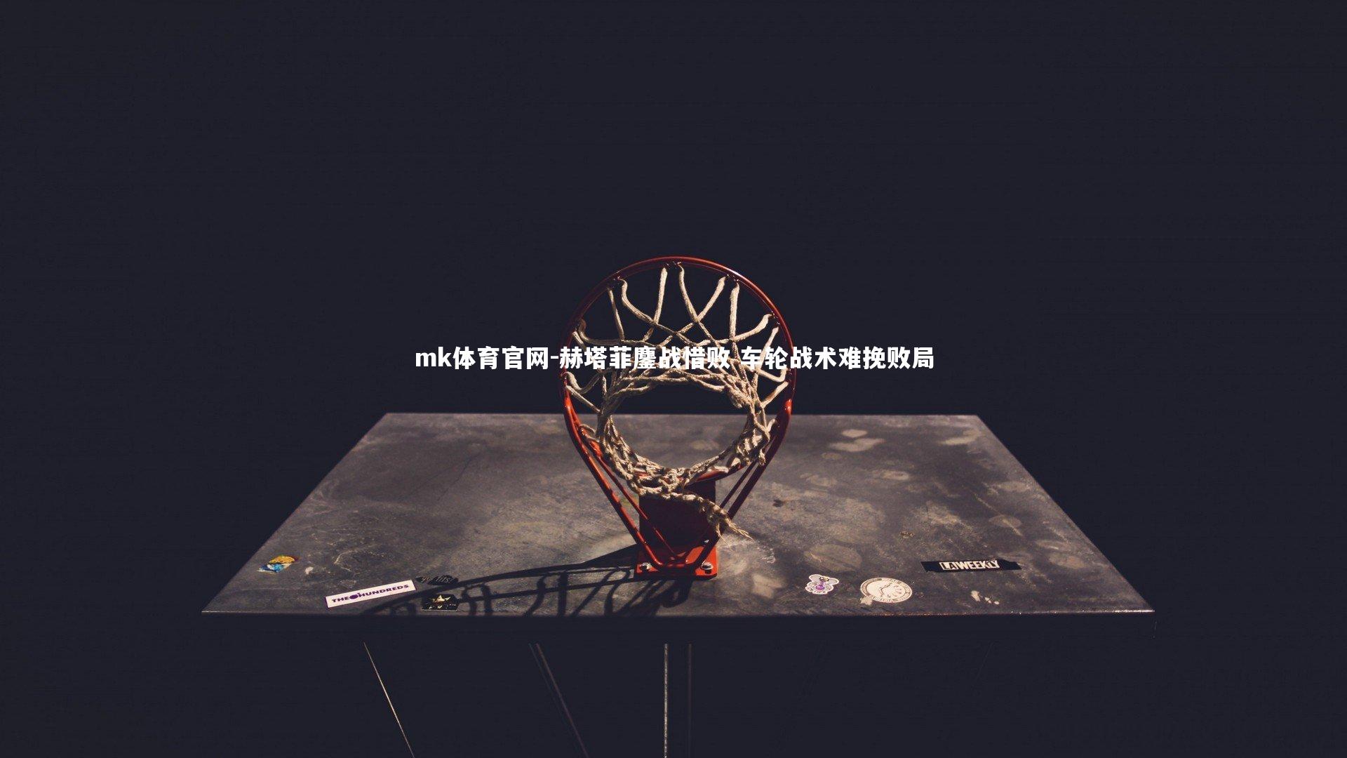 mk体育官网-赫塔菲鏖战惜败 车轮战术难挽败局-第2张图片-mk体育官网